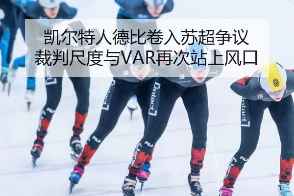 凯尔特人德比卷入苏超争议 裁判尺度与VAR再次站上风口